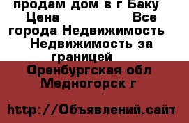 продам дом в г.Баку › Цена ­ 5 500 000 - Все города Недвижимость » Недвижимость за границей   . Оренбургская обл.,Медногорск г.